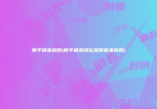 和平精英秒倒(和平精英段位是倒着来的吗)