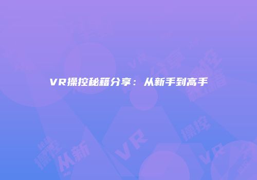 VR操控秘籍分享：从新手到高手