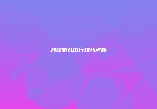 刺客游戏潜行技巧解析