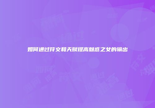 如何通过符文和天赋提高魅惑之女的输出