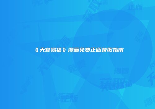 《天官赐福》漫画免费正版获取指南