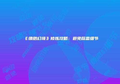 《缥缈幻境》修炼攻略:避免踩雷细节