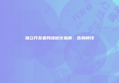 独立开发者网络优化指南：告别掉线
