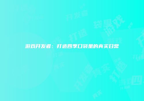 游戏开发者：打造四季口袋里的真实日常