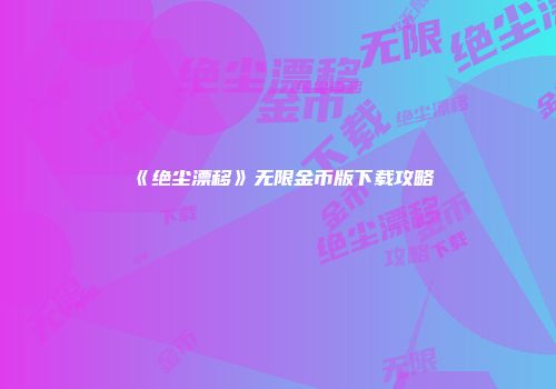 《绝尘漂移》无限金币版下载攻略