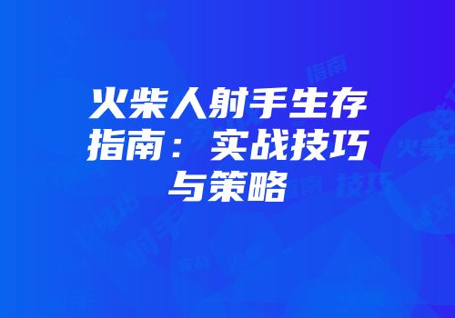 火柴人射手生存指南：实战技巧与策略