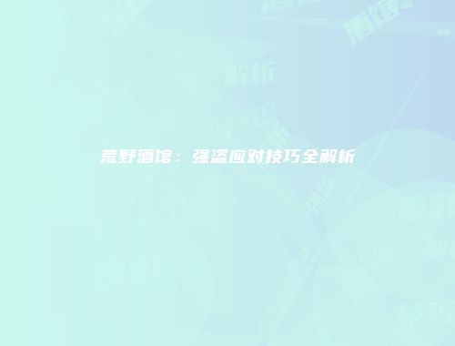 荒野酒馆：强盗应对技巧全解析