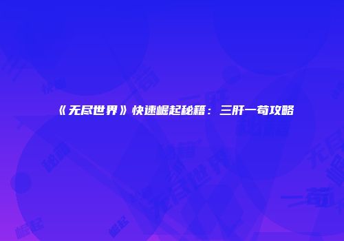 《无尽世界》快速崛起秘籍:三肝一苟攻略