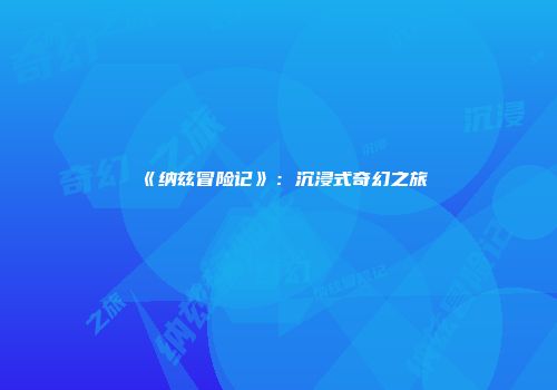 《纳兹冒险记》：沉浸式奇幻之旅