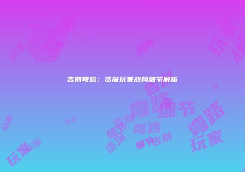 告别弯路：资深玩家战局细节解析