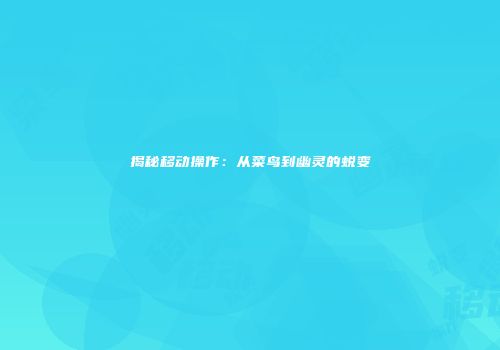 揭秘移动操作：从菜鸟到幽灵的蜕变