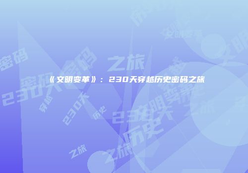 《文明变革》:230天穿越历史密码之旅