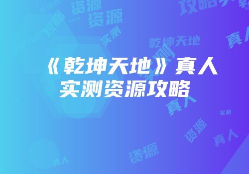 《乾坤天地》真人实测资源攻略