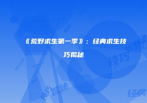 《荒野求生第一季》：经典求生技巧揭秘