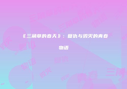 《三角草的春天》：复仇与毁灭的青春物语