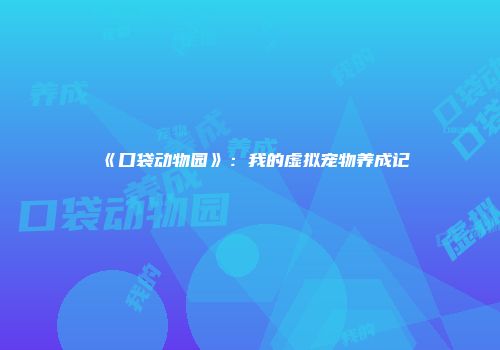 《口袋动物园》:我的虚拟宠物养成记