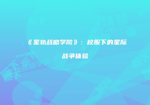 《星轨战略学院》：校服下的星际战争体验