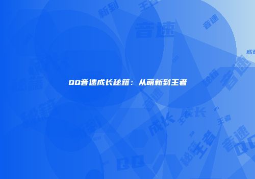 QQ音速成长秘籍：从萌新到王者