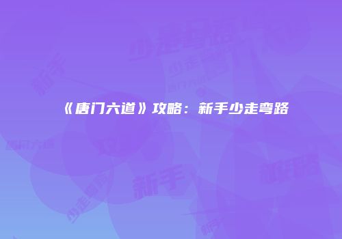 《唐门六道》攻略：新手少走弯路