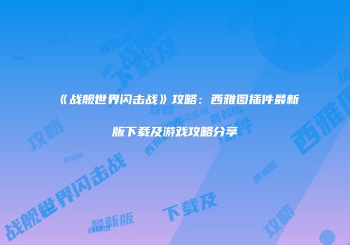 《战舰世界闪击战》攻略：西雅图插件最新版下载及游戏攻略分享