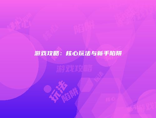 游戏攻略：核心玩法与新手陷阱