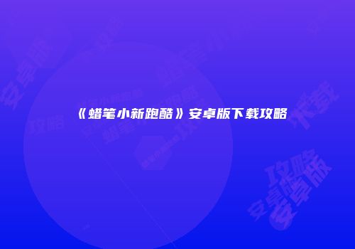 《蜡笔小新跑酷》安卓版下载攻略