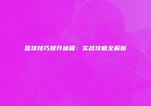 篮球技巧提升秘籍：实战攻略全解析