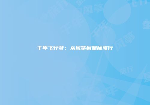 千年飞行梦：从风筝到星际旅行