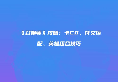 《召唤师》攻略：卡CD、符文搭配、英雄组合技巧