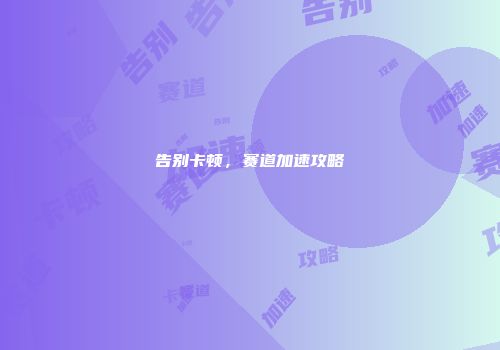 告别卡顿,赛道加速攻略