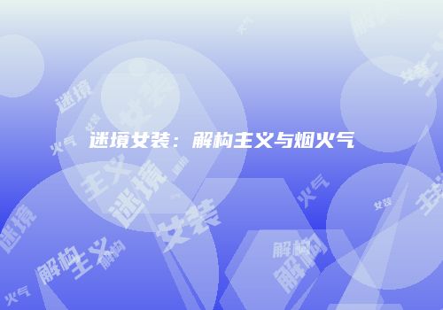 迷境女装：解构主义与烟火气