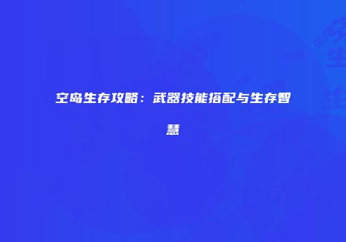 空岛生存攻略：武器技能搭配与生存智慧
