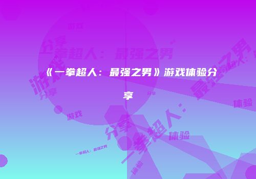 《一拳超人：最强之男》游戏体验分享