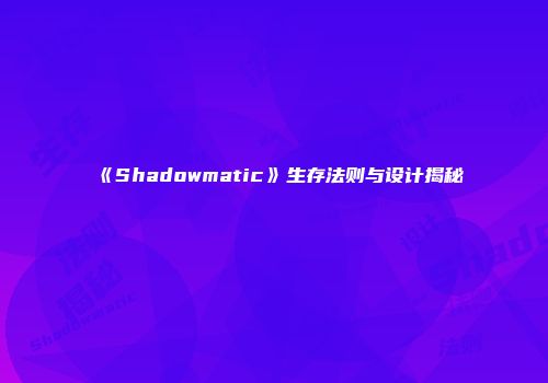 《Shadowmatic》生存法则与设计揭秘