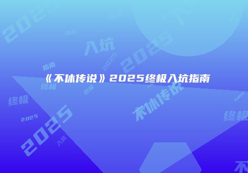 《不休传说》2025终极入坑指南