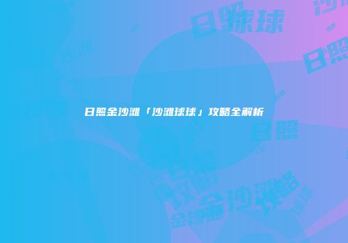 日照金沙滩「沙滩球球」攻略全解析
