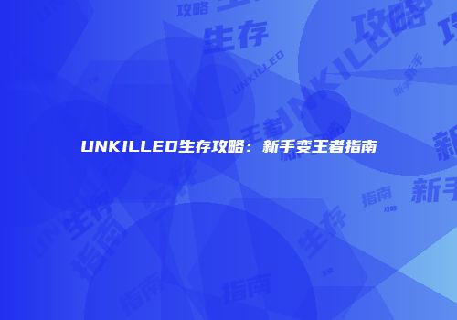 UNKILLED生存攻略：新手变王者指南