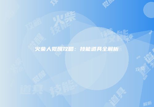 火柴人觉醒攻略：技能道具全解析