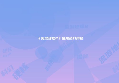 《流浪地球2》硬核科幻揭秘