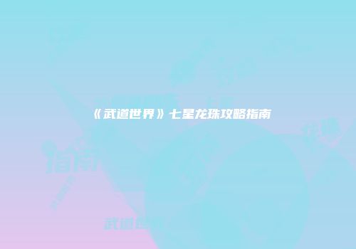 《武道世界》七星龙珠攻略指南