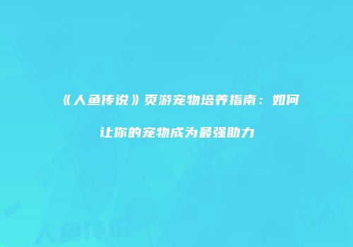 《人鱼传说》页游宠物培养指南：如何让你的宠物成为最强助力