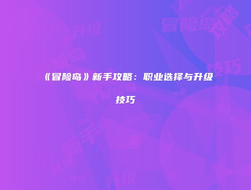 《冒险岛》新手攻略:职业选择与升级技巧