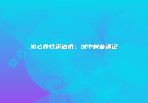 修心养性还债术：城中村奇遇记