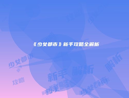 《少女都市》新手攻略全解析