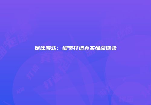 足球游戏：细节打造真实绿茵体验