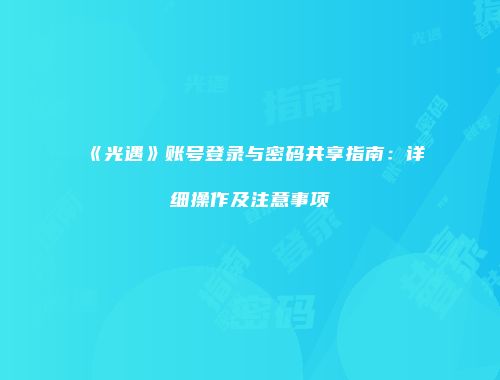 《光遇》账号登录与密码共享指南：详细操作及注意事项