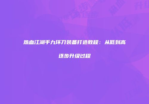 热血江湖手九环刀装备打造教程：从低到高逐步升级过程