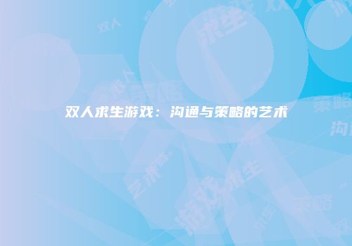 双人求生游戏：沟通与策略的艺术