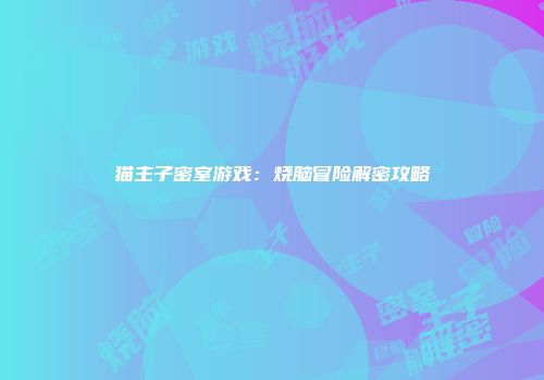 猫主子密室游戏：烧脑冒险解密攻略