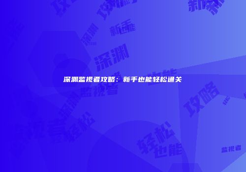 深渊监视者攻略：新手也能轻松通关